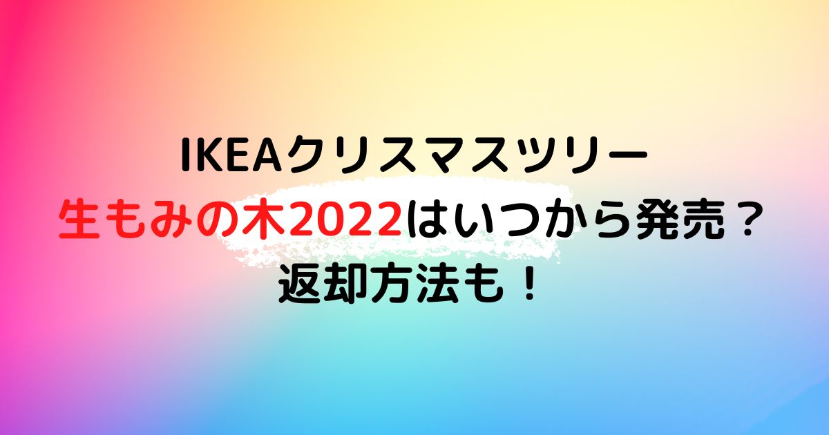 Ikeaクリスマスツリー生もみの木22はいつから発売 返却方法も さりなのblog